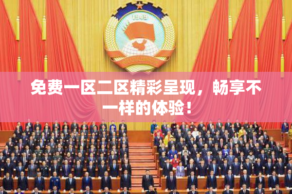 免费一区二区精彩呈现，畅享不一样的体验！