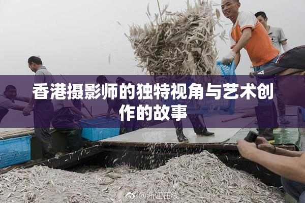 香港摄影师的独特视角与艺术创作的故事