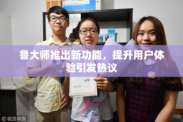 鲁大师推出新功能，提升用户体验引发热议