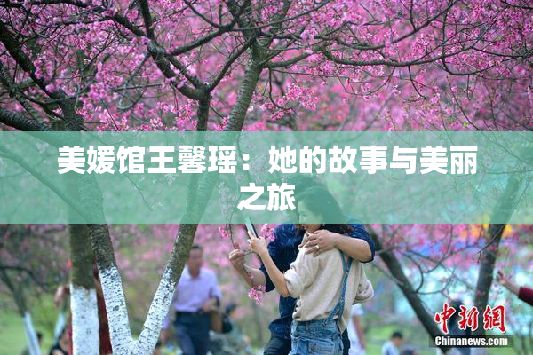 美媛馆王馨瑶：她的故事与美丽之旅