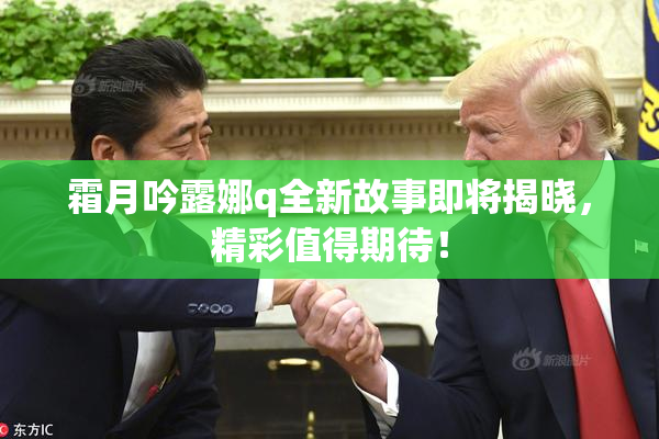 霜月吟露娜q全新故事即将揭晓，精彩值得期待！