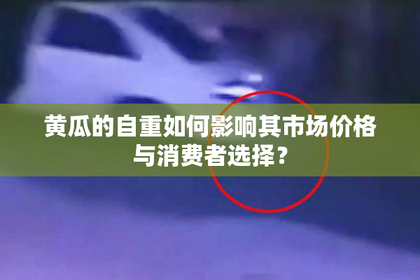 黄瓜的自重如何影响其市场价格与消费者选择？