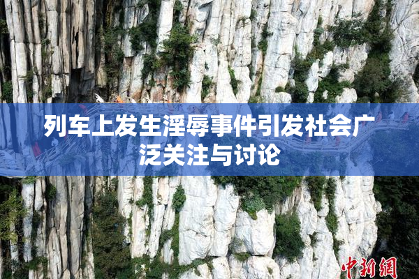 列车上发生淫辱事件引发社会广泛关注与讨论
