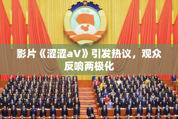 影片《涩涩aV》引发热议，观众反响两极化