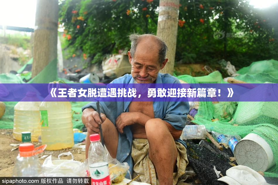 《王者女脱遭遇挑战，勇敢迎接新篇章！》