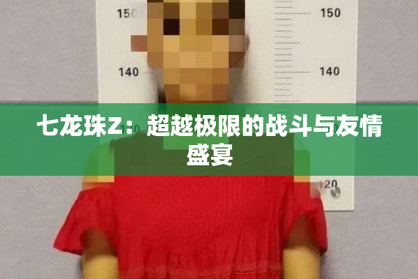 七龙珠Z：超越极限的战斗与友情盛宴