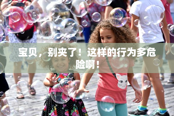 宝贝，别夹了！这样的行为多危险啊！