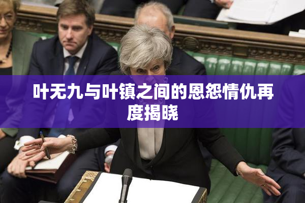 叶无九与叶镇之间的恩怨情仇再度揭晓