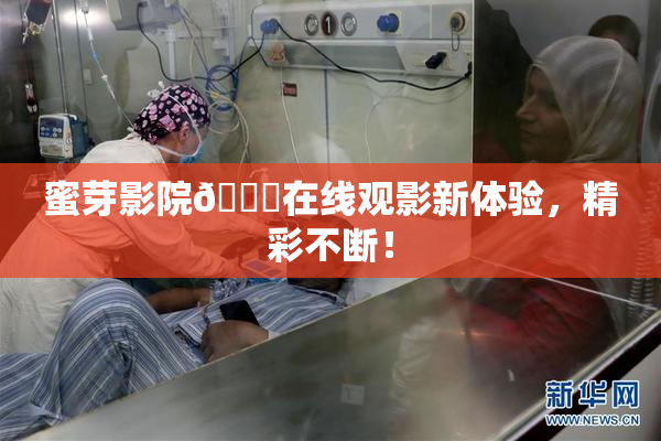 蜜芽影院🔞在线观影新体验，精彩不断！