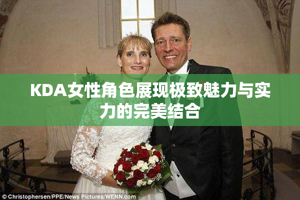 KDA女性角色展现极致魅力与实力的完美结合