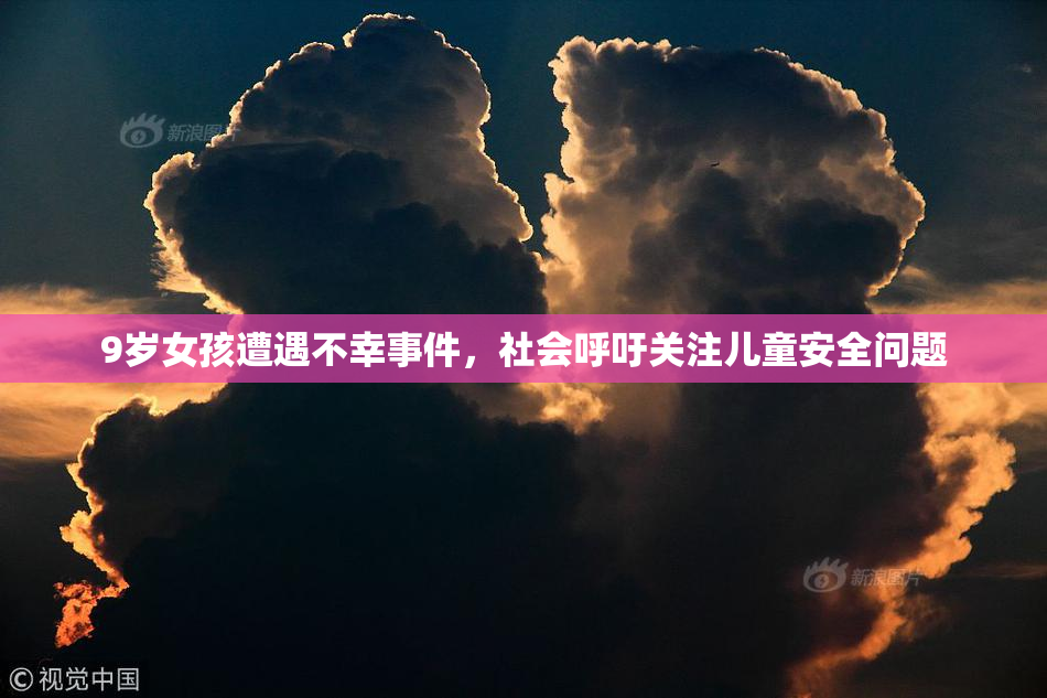 9岁女孩遭遇不幸事件，社会呼吁关注儿童安全问题
