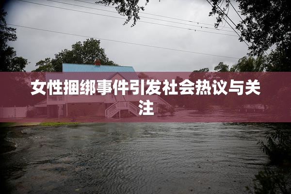女性捆绑事件引发社会热议与关注