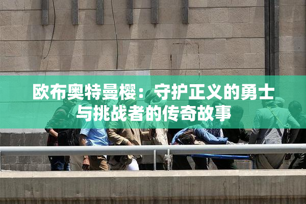 欧布奥特曼樱：守护正义的勇士与挑战者的传奇故事