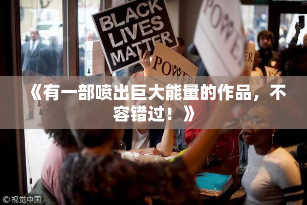 《有一部喷出巨大能量的作品，不容错过！》