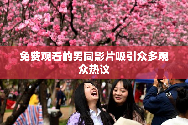 免费观看的男同影片吸引众多观众热议
