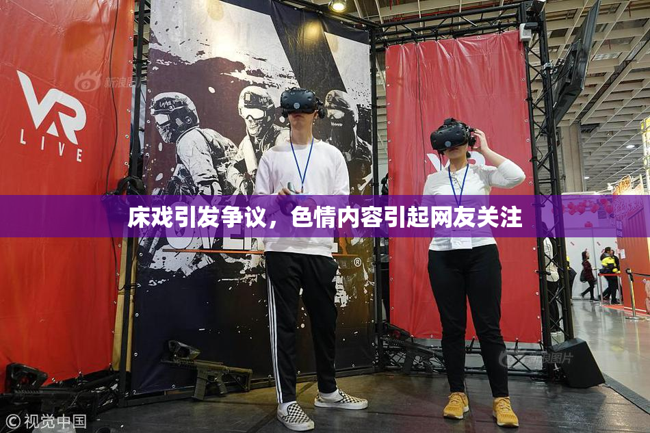 床戏引发争议，色情内容引起网友关注