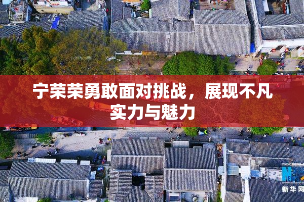 宁荣荣勇敢面对挑战，展现不凡实力与魅力