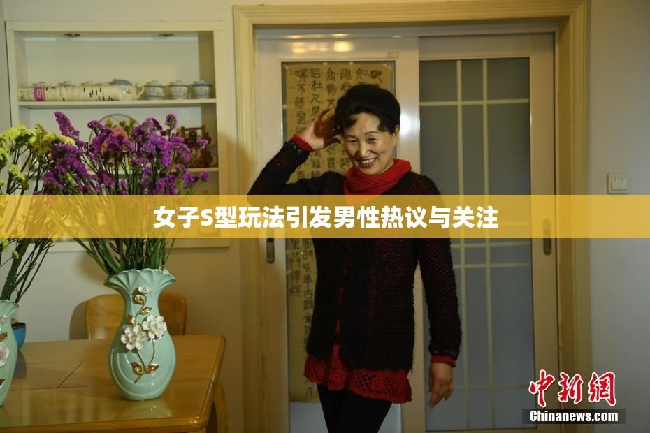 女子S型玩法引发男性热议与关注