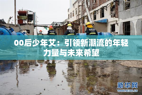 00后少年艾：引领新潮流的年轻力量与未来希望