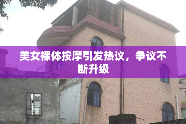 美女裸体按摩引发热议，争议不断升级