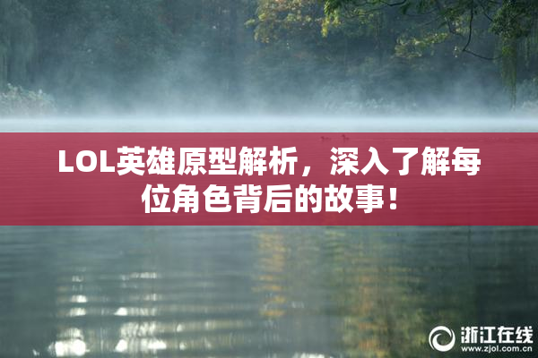 LOL英雄原型解析，深入了解每位角色背后的故事！