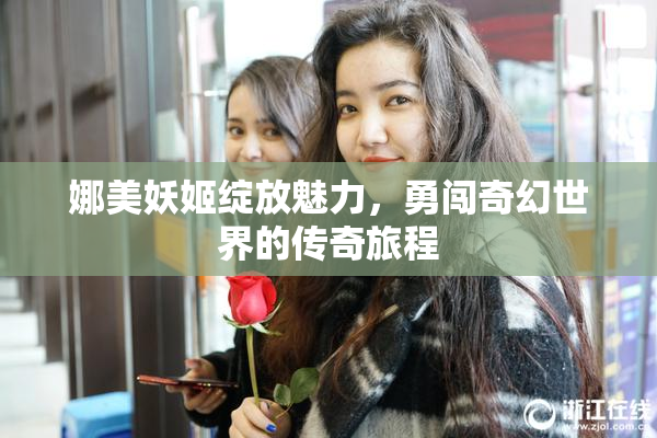 娜美妖姬绽放魅力，勇闯奇幻世界的传奇旅程
