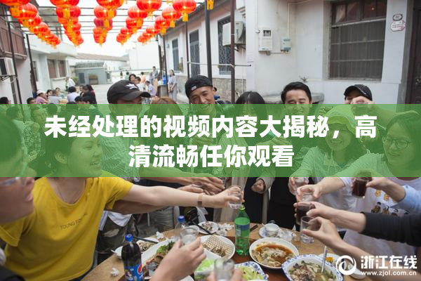 未经处理的视频内容大揭秘，高清流畅任你观看