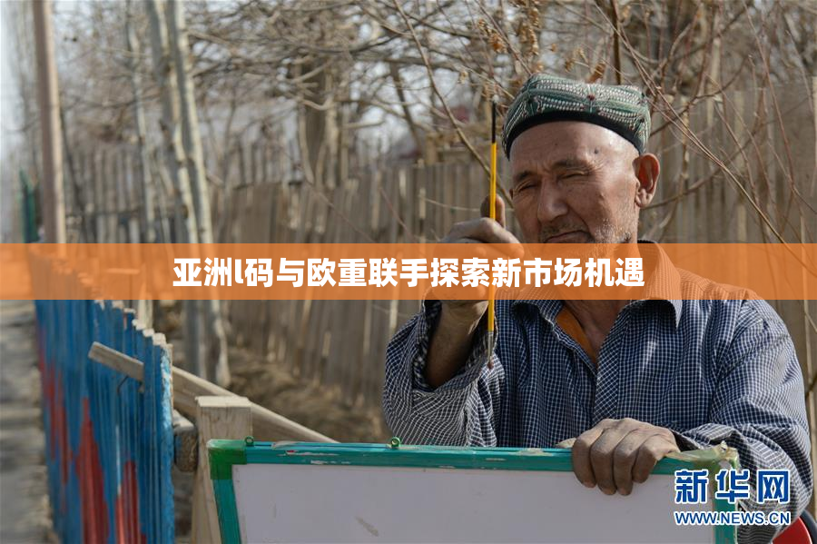 亚洲l码与欧重联手探索新市场机遇