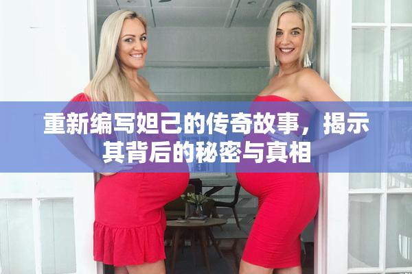 重新编写妲己的传奇故事，揭示其背后的秘密与真相