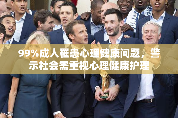 99%成人罹患心理健康问题，警示社会需重视心理健康护理