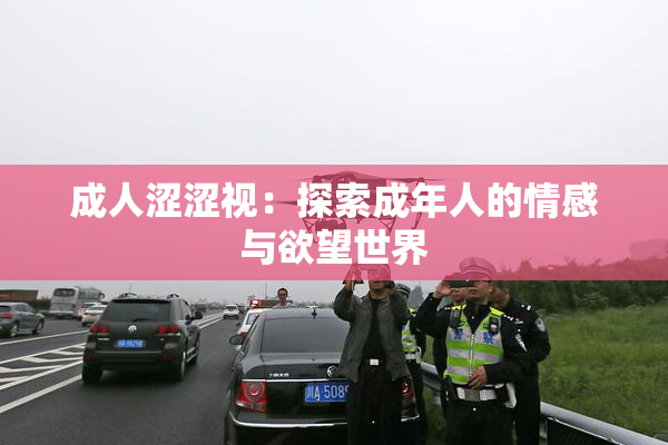 成人涩涩视：探索成年人的情感与欲望世界