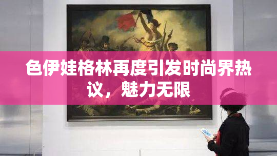 色伊娃格林再度引发时尚界热议，魅力无限
