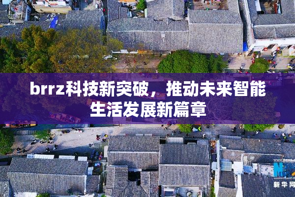 brrz科技新突破，推动未来智能生活发展新篇章