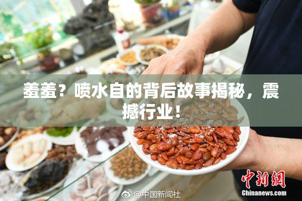 羞羞？喷水自的背后故事揭秘，震撼行业！