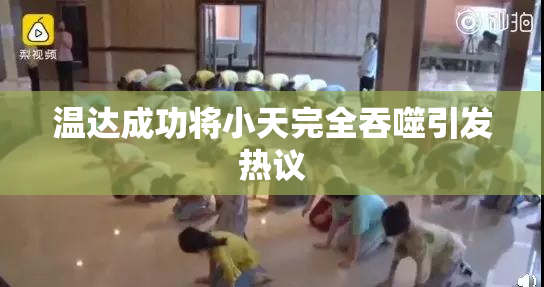 温达成功将小天完全吞噬引发热议