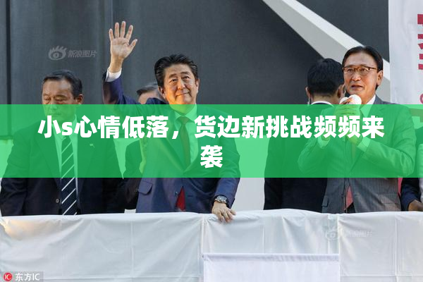 小s心情低落，货边新挑战频频来袭
