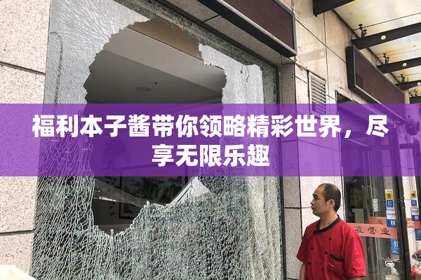 福利本子酱带你领略精彩世界，尽享无限乐趣