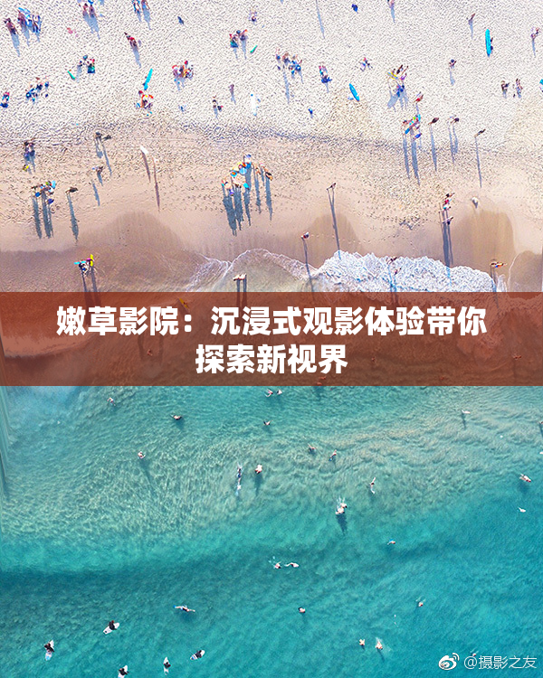 嫩草影院：沉浸式观影体验带你探索新视界