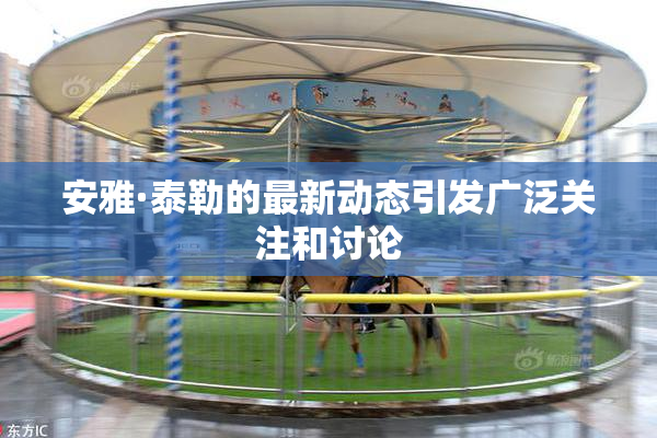 安雅·泰勒的最新动态引发广泛关注和讨论