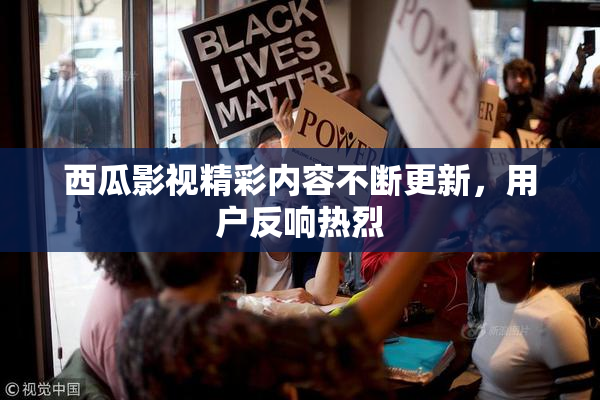 西瓜影视精彩内容不断更新，用户反响热烈