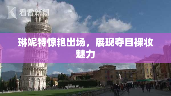 琳妮特惊艳出场，展现夺目裸妆魅力