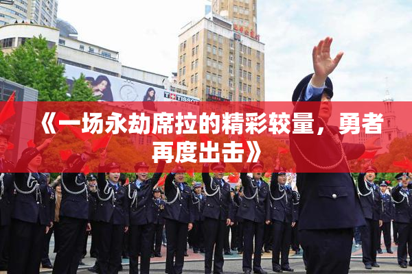 《一场永劫席拉的精彩较量，勇者再度出击》