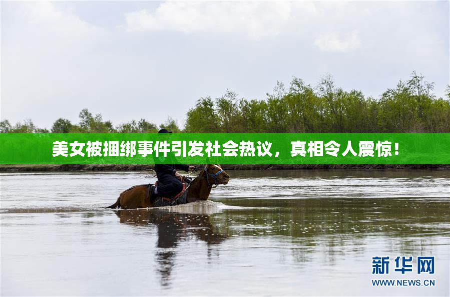 美女被捆绑事件引发社会热议，真相令人震惊！