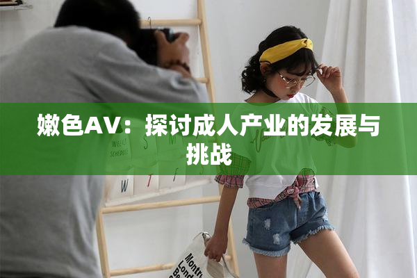 嫩色AV：探讨成人产业的发展与挑战