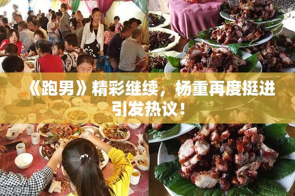 《跑男》精彩继续，杨重再度挺进引发热议！