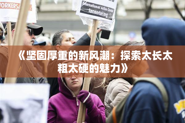 《坚固厚重的新风潮：探索太长太粗太硬的魅力》