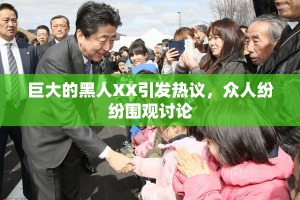 巨大的黑人XX引发热议，众人纷纷围观讨论