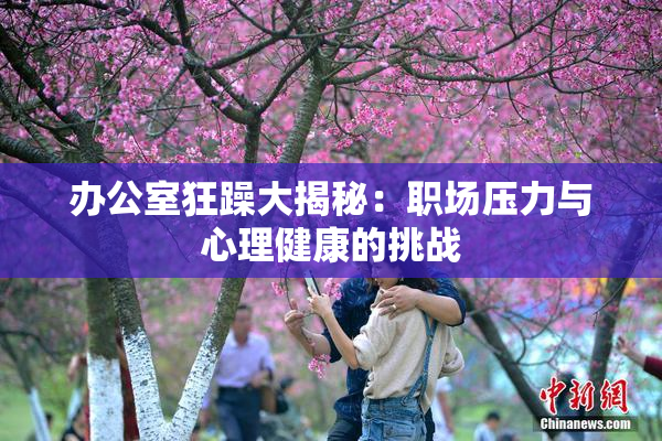 办公室狂躁大揭秘：职场压力与心理健康的挑战