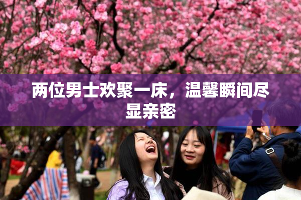 两位男士欢聚一床，温馨瞬间尽显亲密