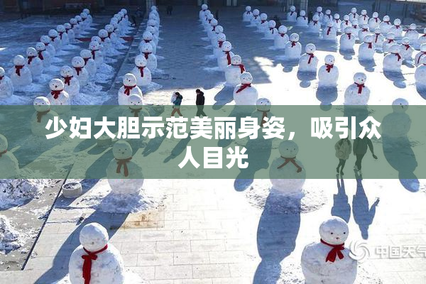 少妇大胆示范美丽身姿，吸引众人目光